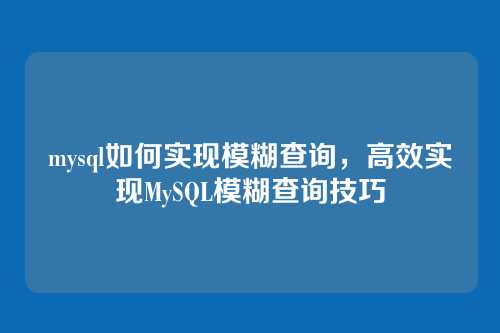 mysql如何实现模糊查询,高效实现MySQL模糊查询技巧