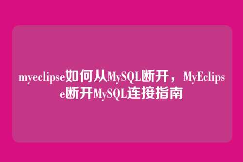 myeclipse如何从MySQL断开，MyEclipse断开MySQL连接指南
