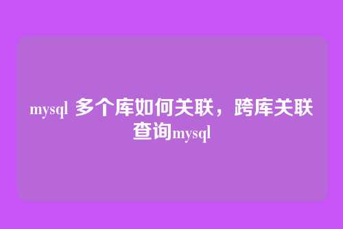 mysql 多个库如何关联,跨库关联查询mysql