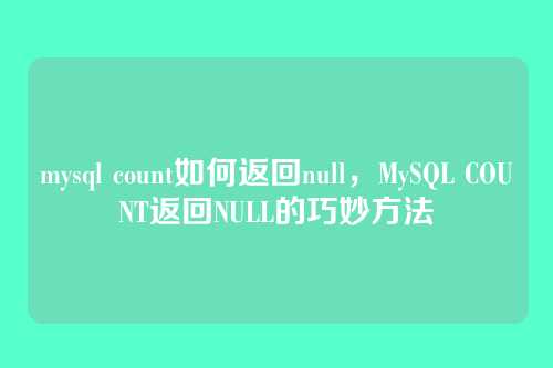 mysql count如何返回null,MySQL COUNT返回NULL的巧妙方法