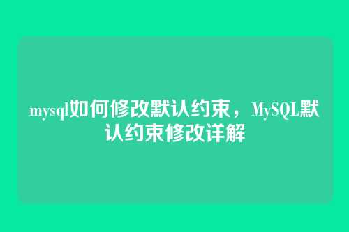 mysql如何修改默认约束,MySQL默认约束修改详解