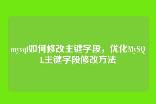 mysql如何修改主键字段,优化MySQL主键字段修改方法