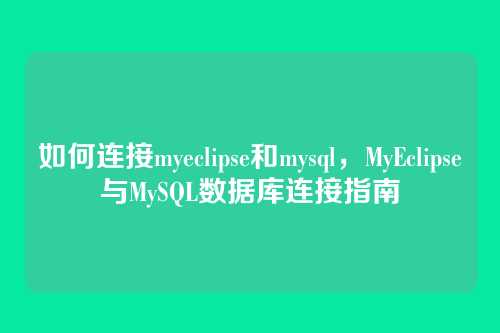 如何连接myeclipse和mysql,MyEclipse与MySQL数据库连接指南