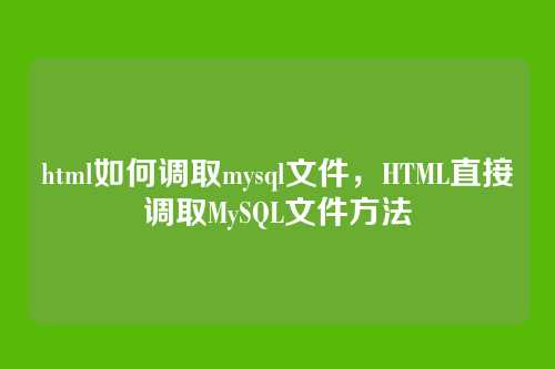 html如何调取mysql文件,HTML直接调取MySQL文件方法