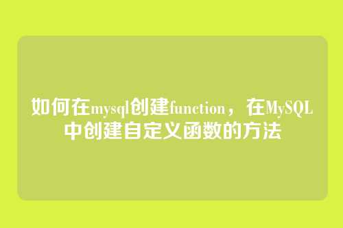 如何在mysql创建function,在MySQL中创建自定义函数的方法