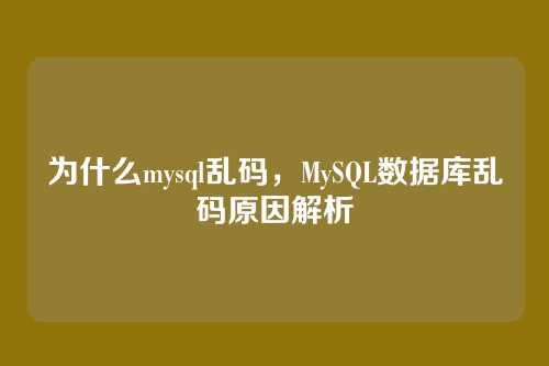 为什么mysql乱码，MySQL数据库乱码原因解析