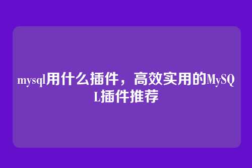 mysql用什么插件，高效实用的MySQL插件推荐