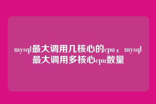 mysql最大调用几核心的cpu,mysql最大调用多核心cpu数量