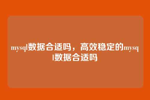 mysql数据合适吗,高效稳定的mysql数据合适吗