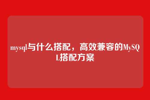 mysql与什么搭配，高效兼容的MySQL搭配方案