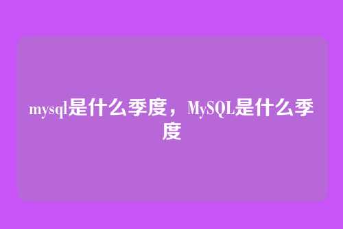 mysql是什么季度，MySQL是什么季度