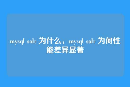 mysql solr 为什么,mysql solr 为何性能差异显著