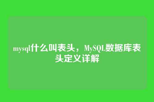 mysql什么叫表头,MySQL数据库表头定义详解