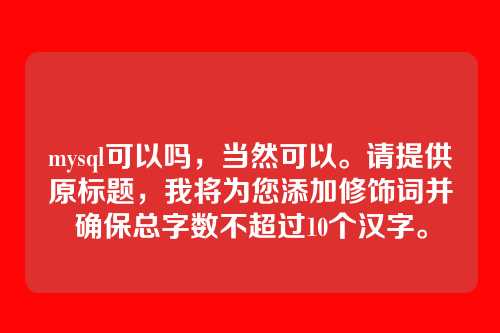 mysql可以吗,当然可以。请提供原标题,我将为您添加修饰词并确保总字数不超过10个汉字。