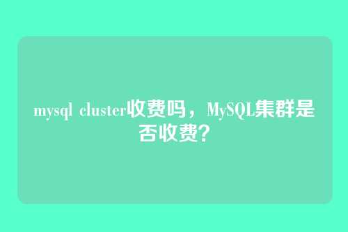 mysql cluster收费吗,MySQL集群是否收费?