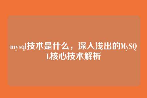 mysql技术是什么,深入浅出的MySQL核心技术解析