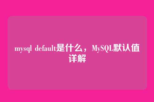 mysql default是什么,MySQL默认值详解