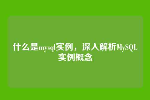 什么是mysql实例,深入解析MySQL实例概念