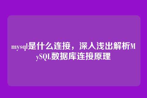 mysql是什么连接，深入浅出解析MySQL数据库连接原理