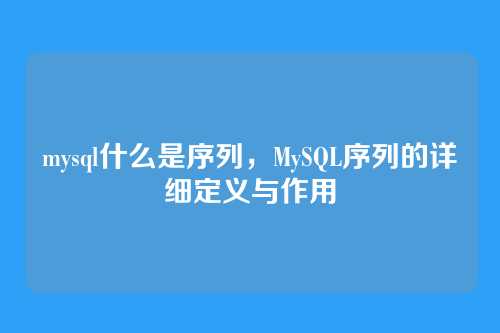 mysql什么是序列，MySQL序列的详细定义与作用