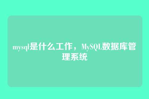 mysql是什么工作，MySQL数据库管理系统