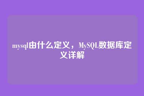 mysql由什么定义,MySQL数据库定义详解