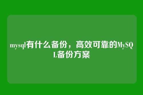 mysql有什么备份,高效可靠的MySQL备份方案