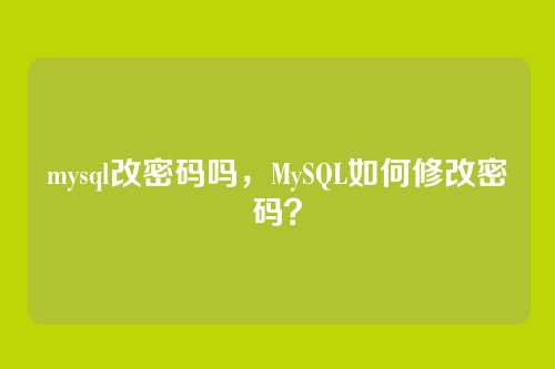 mysql改密码吗,MySQL如何修改密码?