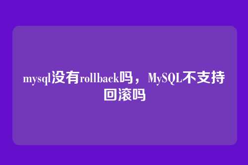 mysql没有rollback吗,MySQL不支持回滚吗