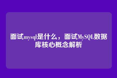 面试mysql是什么,面试MySQL数据库核心概念解析
