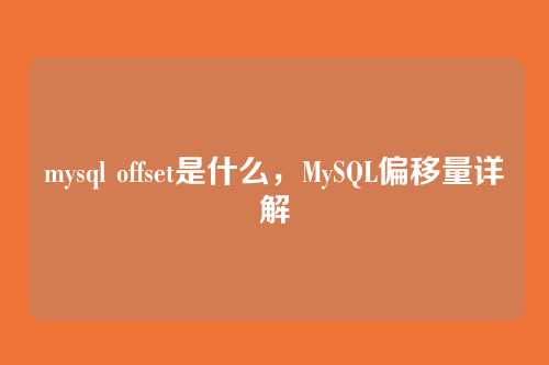 mysql offset是什么,MySQL偏移量详解