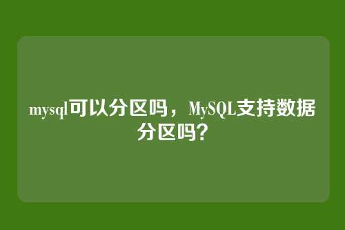 mysql可以分区吗,MySQL支持数据分区吗?