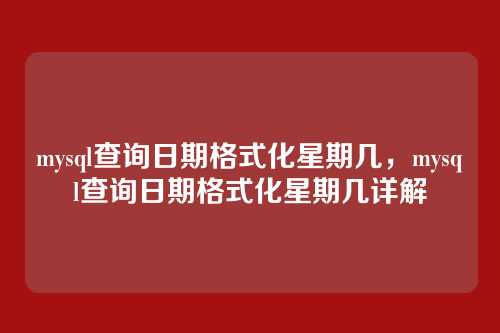 mysql查询日期格式化星期几,mysql查询日期格式化星期几详解