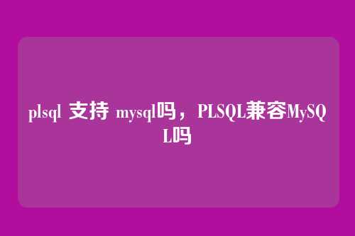 plsql 支持 mysql吗,PLSQL兼容MySQL吗