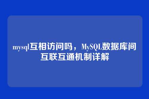 mysql互相访问吗,MySQL数据库间互联互通机制详解