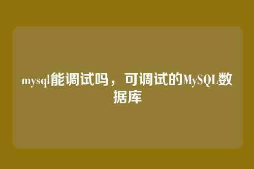 mysql能调试吗,可调试的MySQL数据库