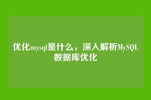 优化mysql是什么,深入解析MySQL数据库优化