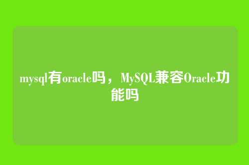 mysql有oracle吗,MySQL兼容Oracle功能吗