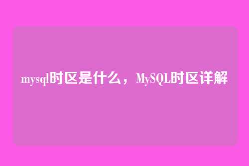 mysql时区是什么，MySQL时区详解
