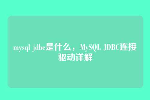 mysql jdbc是什么，MySQL JDBC连接驱动详解
