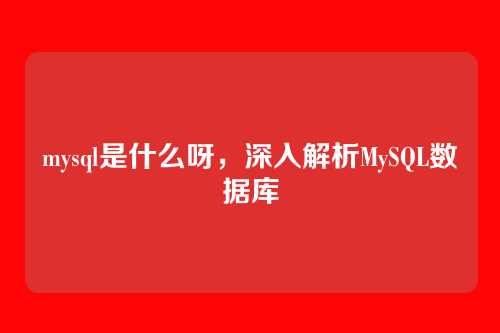 mysql是什么呀,深入解析MySQL数据库