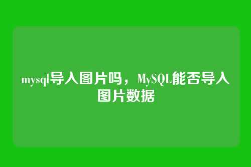 mysql导入图片吗,MySQL能否导入图片数据