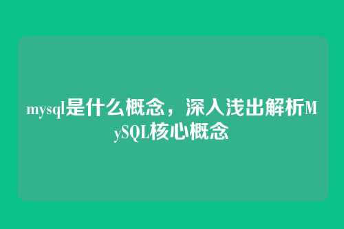 mysql是什么概念,深入浅出解析MySQL核心概念