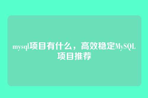 mysql项目有什么,高效稳定MySQL项目推荐