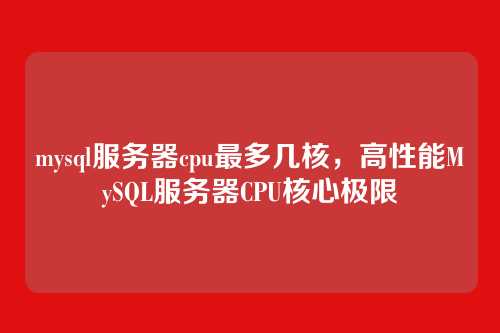 mysql服务器cpu最多几核,高性能MySQL服务器CPU核心极限