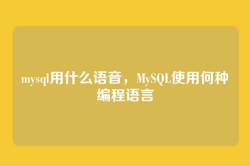 mysql用什么语音,MySQL使用何种编程语言