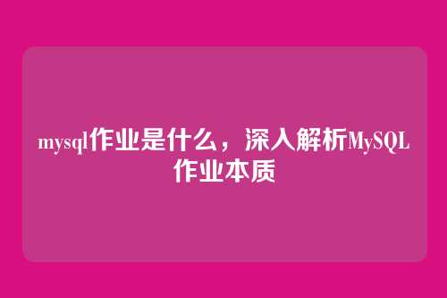 mysql作业是什么,深入解析MySQL作业本质
