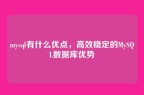 mysql有什么优点,高效稳定的MySQL数据库优势