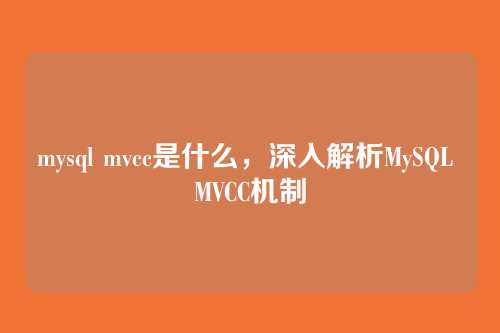 mysql mvcc是什么,深入解析MySQL MVCC机制