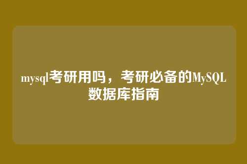 mysql考研用吗,考研必备的MySQL数据库指南